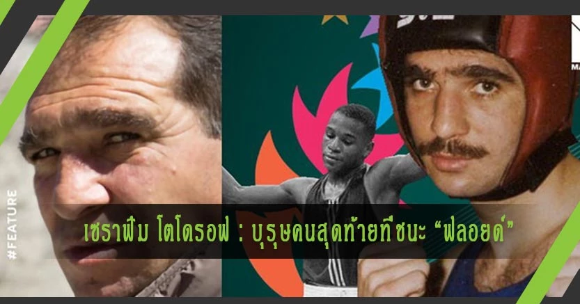 เซราฟิม โตโดรอฟ : บุรุษคนสุดท้ายที่ชนะ “ฟลอยด์” และชะตาชีวิตที่พังพาบหลังแพ้สมรักษ์