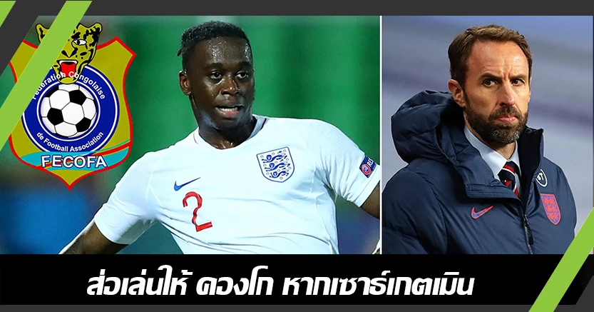 อยู่ที่เซาธ์เกต ! วาน-บิซซาก้า ส่อเล่นให้คองโก หากไม่ติดทัพสิงโต