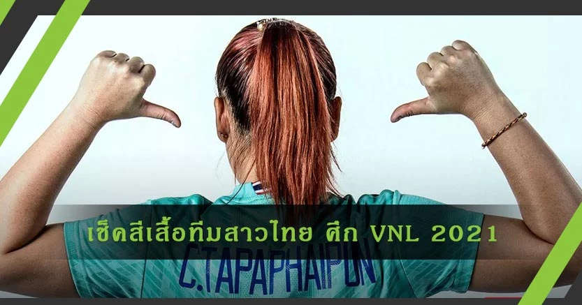เช็คสีเสื้อ วอลเลย์บอลหญิง ทีมชาติไทย ในศึก VNL 2021 ในสัปดาห์แรก
