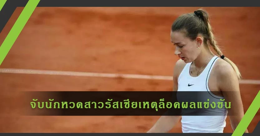 จับแล้ว! นักเทนนิสสาวรัสเซีย เหตุเพราะล็อคผลการแข่งขัน "เฟรนซ์ โอเพ่น"