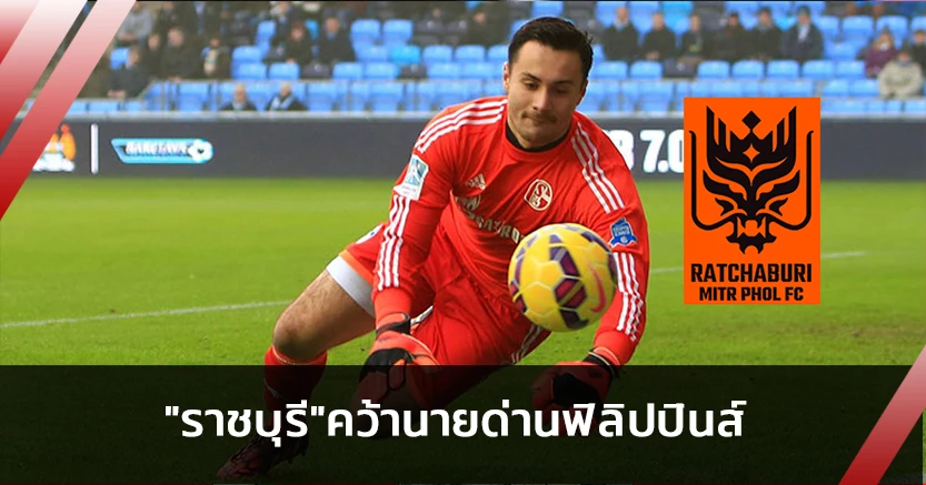 คู่แข่งกัมพล!ราชบุรีคว้า"ชิปมันน์"นายด่านฟิลิปปินส์ร่วมทัพ