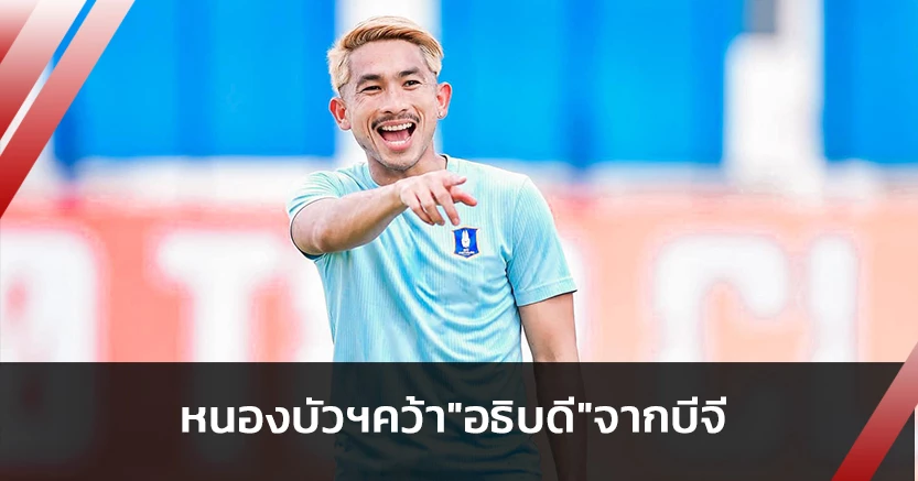 บีจีไม่ทันใช้!หนองบัวพิชญคว้า"อธิบดี"เสริมทัพลุยไทยลีก