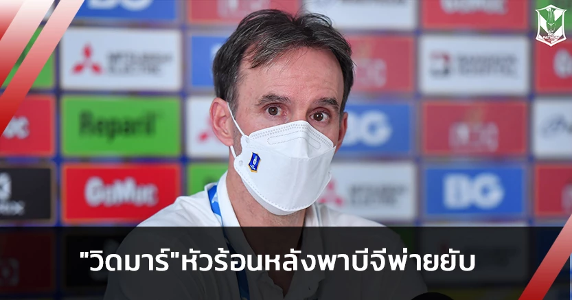 "วิดมาร์"หัวร้อนหลังพาบีจีแพ้ยับ-สวนนักข่าวถาม"คุณได้ดูเกมไหม"