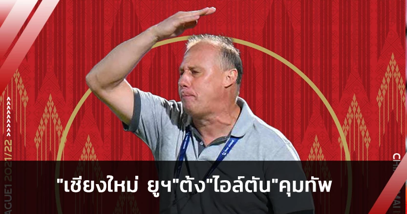 ปรับทัพ!เชียงใหม่ ยูฯตั้ง"ไอล์ตัน"คุมทีมแทน"โค้ชอั๋น"