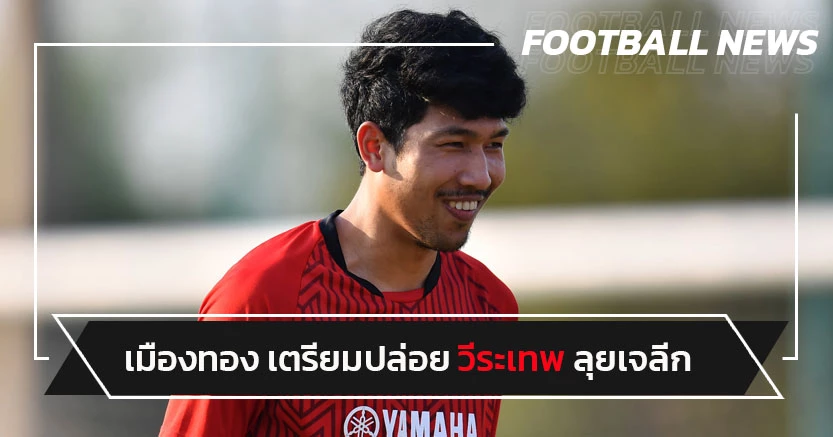 เมืองทองไฟเขียว!วีระเทพ ลุยเจลีกหลังจบไทยลีกซีซั่นนี้ 