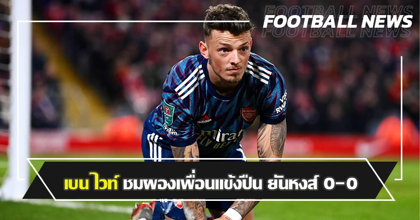 เอาอยู่นะ ! เบน ไวท์ ชมผองเพื่อนปืน ยันหงส์อยู่ 0-0