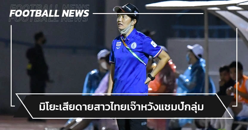 "มิโยะ"เสียดายแข้งสาวไทยเจ๊าพม่าย้ำต้องเป็นแชมป์กลุ่ม