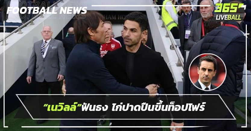 “เนวิลล์”ฟันธง ไก่ปาดปืนขึ้นท็อปโฟร์