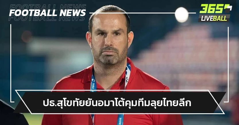ได้ไปต่อ!ประธานสุโขทัยยัน"อมาโต้"คุมทีมลุยไทยลีก