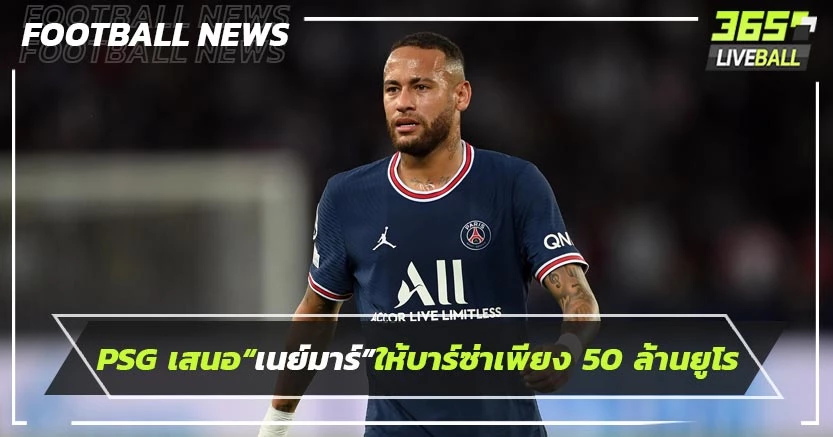 PSG เสนอ“เนย์มาร์”ให้บาร์ซ่าเพียง 50 ล้านยูโร