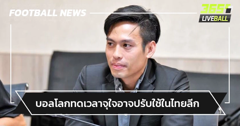จะดีไหม!"กรวีร์"จับตาบอลโลกทดเวลาจุใจอาจปรับใช้ในไทยลีก