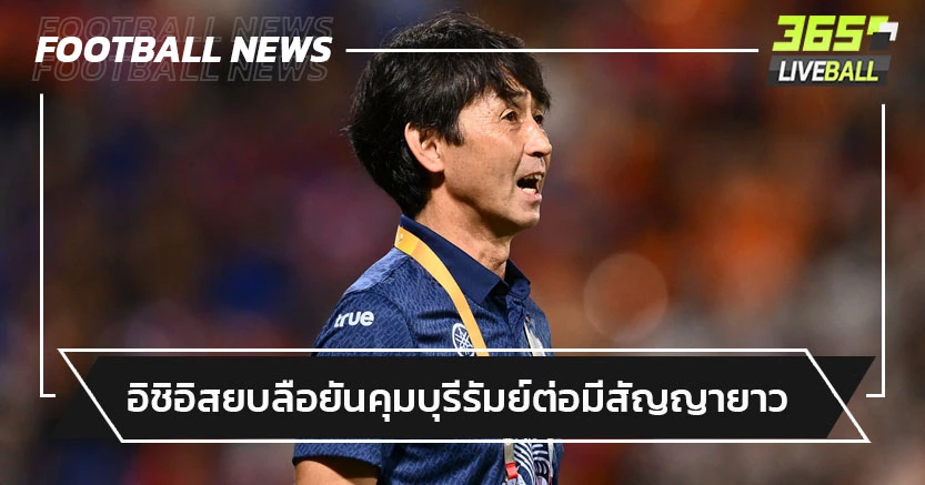 มีสัญญายาว!"อิชิอิ"สยบข่าวลือยันอยู่คุมบุรีรัมย์ล่าแชมป์ต่อ