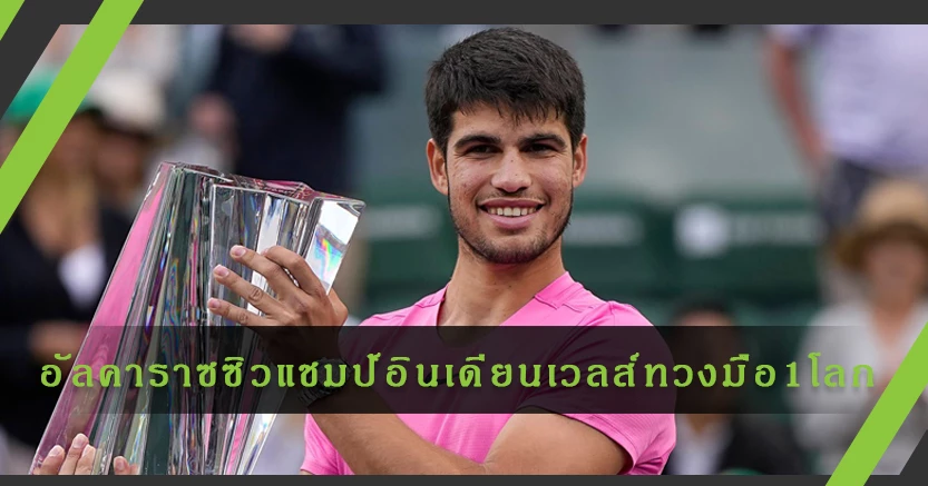 "อัลคาราซ"คว้าแชมป์เทนนิส "อินเดียน เวลส์"ทวงมือ1ของโลก