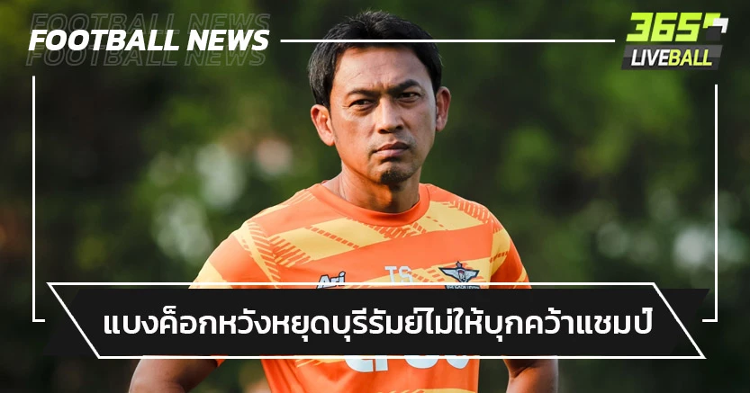 เล่นเพื่อชนะ!"โค้ชแบน"ยันบียูหวังหยุดบุรีรัมย์ไม้ให้คว้าแชมป์ไทยลีก