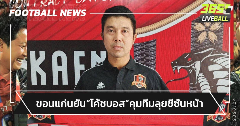 ได้ไปต่อ!ขอนแก่นต่อสัญญา"โค้ชบอส"คุมทีมลุยซีซั่นหน้า
