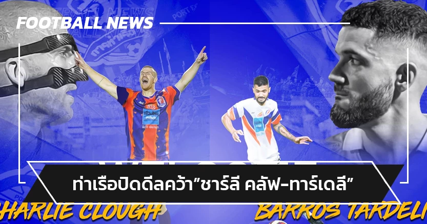 จัดหนัก!"ท่าเรือ"ปิดดีลคว้า"ชาร์ลี คลัฟ-ทาร์เดลี่"เสริมแกร่ง