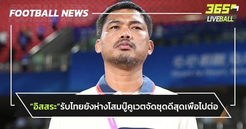 "อิสสระ"รับไทยยังห่างเกาหลีใต้-เจอคูเวตจัดชุดดีสุดเพื่อไปต่ออชก.