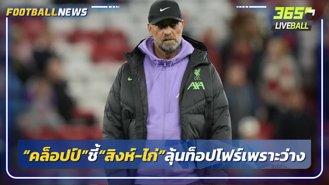 “คล็อปป์”ชี้“สิงห์-ไก่”ลุ้นท็อปโฟร์เพราะไม่ได้เตะถ้วยยุโรป