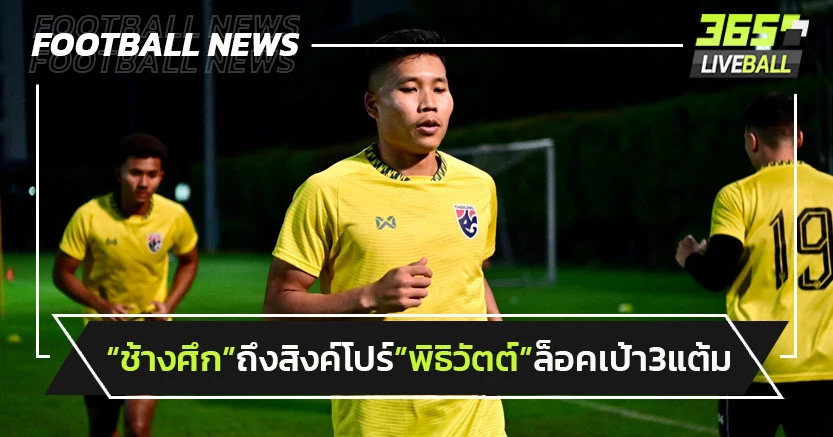 "ทีมชาติไทย"ซ้อมครั้งแรกที่สิงค์โปร์"พิธิวัตต์"ล็อคเป้าคว้า3แต้ม