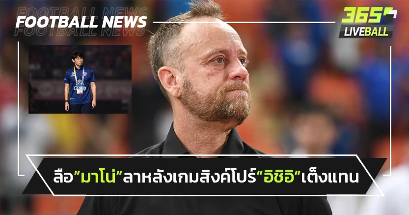 จริงหรือมั่ว!"มาโน่"ลาช้างศึกหลังเกมสิงค์โปร์"อิชิอิ"เต็งแทน