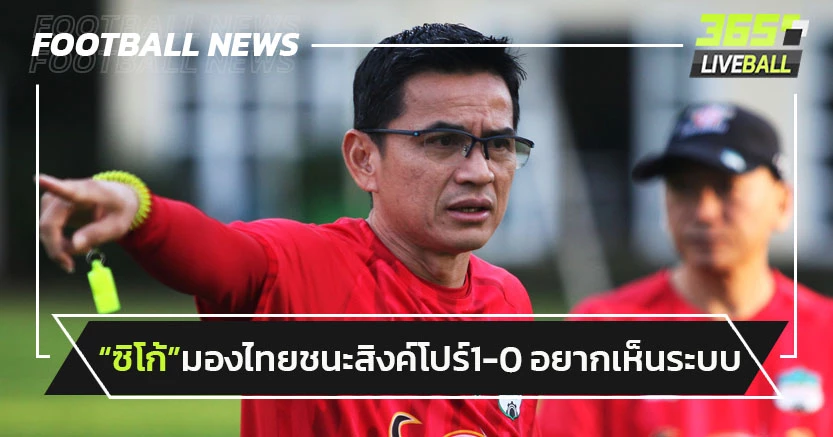 "ซิโก้"มองไทยบุกชนะสิงค์โปร์1-0,อยากเห็นระบบการเล่น