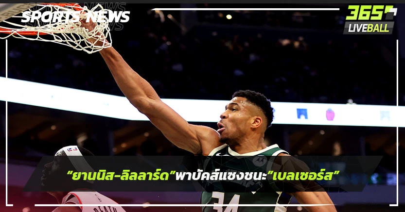 "ยานนิส ,ลิลลาร์ด"พา"บัคส์" แซงชนะ "เบลเซอร์ส"