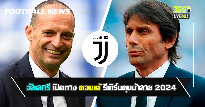 เน้นรับเหมือนเดิม ! อัลเลกรี เปิดทาง คอนเต้ รีเทิร์นคุมม้าลาย 2024