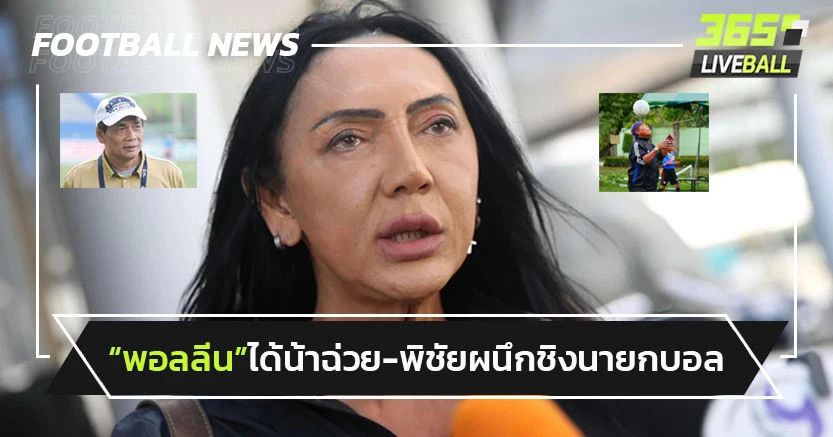 "พอลลีน"ได้"น้าฉ่วย-พิชัย-ธร"เป็นทีมงานชิงนายกบอลไทย