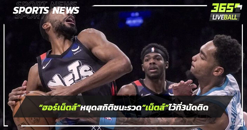"ฮอร์เน็ตส์"หยุดสถิติชนะรวด "เน็ตส์"ไว้ที่ 3 เกมติด