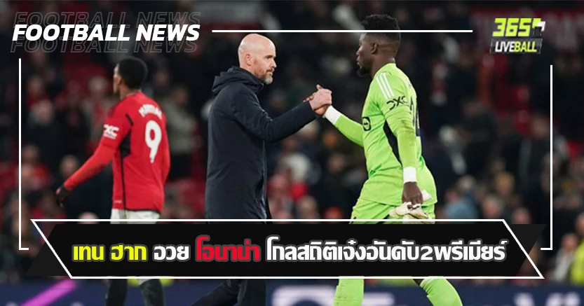 ลูกน้องคนโปรด ! เทน ฮาก อวย โอนาน่า โกลสถิติเจ๋งอันดับ2พรีเมียร์