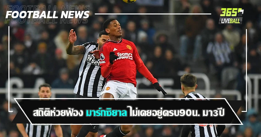 ถนัดเดินมากกว่าวิ่ง ! สถิติห่วยฟ้อง มาร์กซิยาล ไม่เคยอยู่ครบ90น. มา3ปี