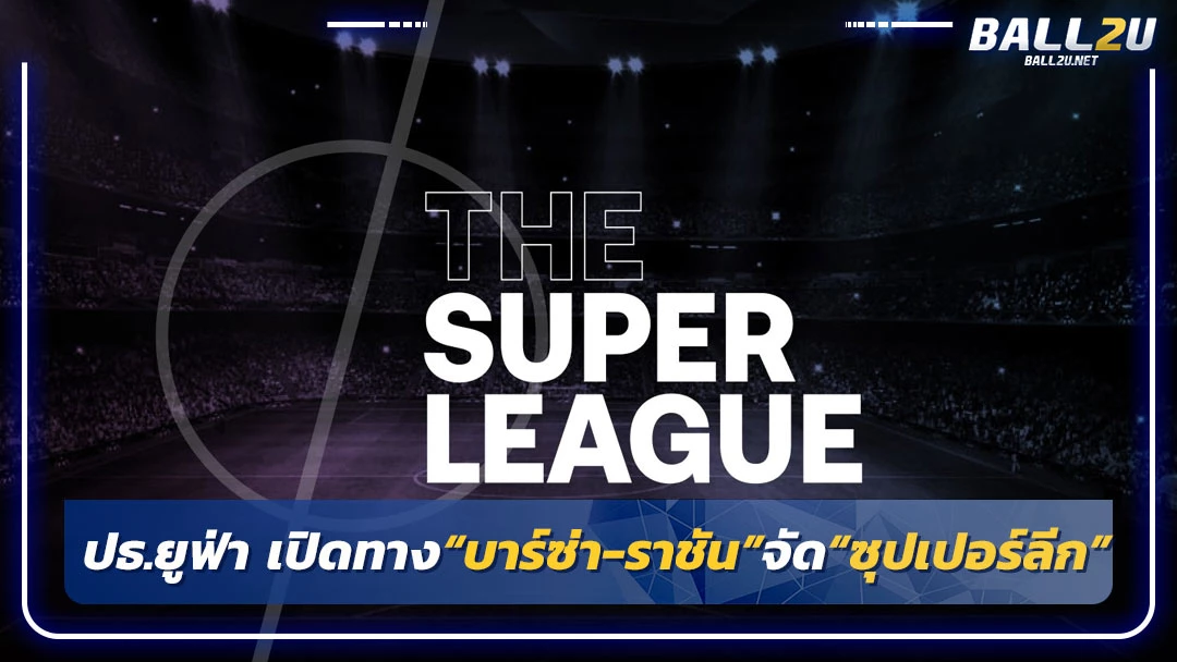 ปธ.ยูฟ่า เปิดทาง“บาร์ซ่า-ราชัน”จัด“ซุปเปอร์ลีก”