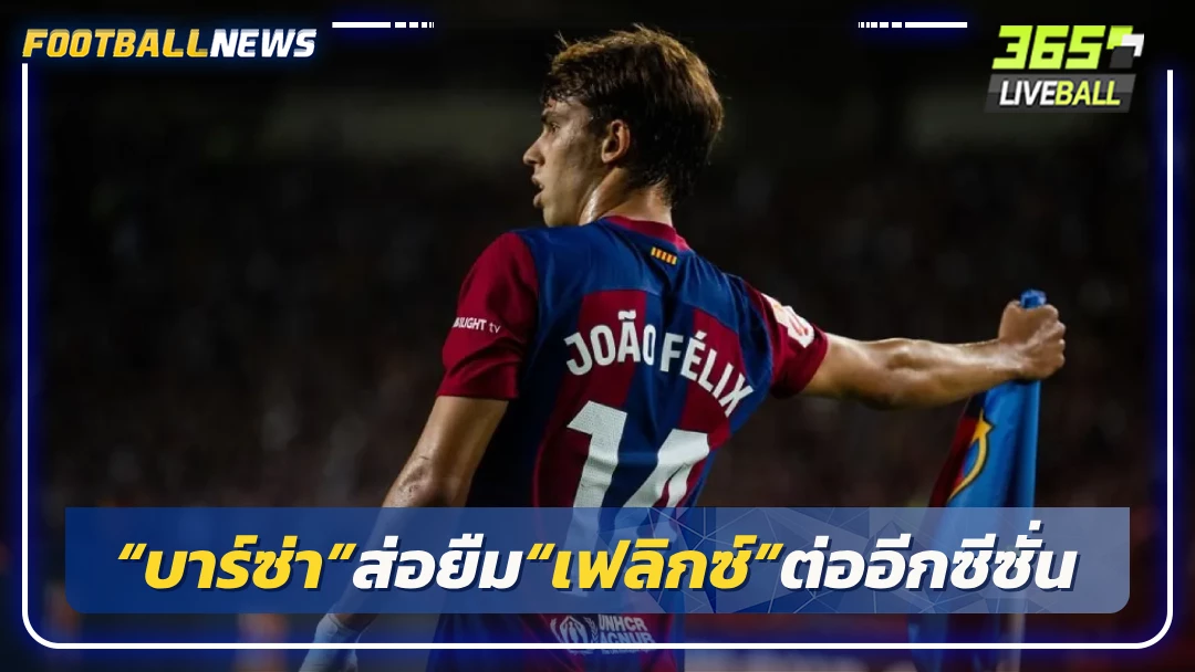 “บาร์ซ่า”ส่อยืม“เฟลิกซ์”ต่ออีกซีซั่น