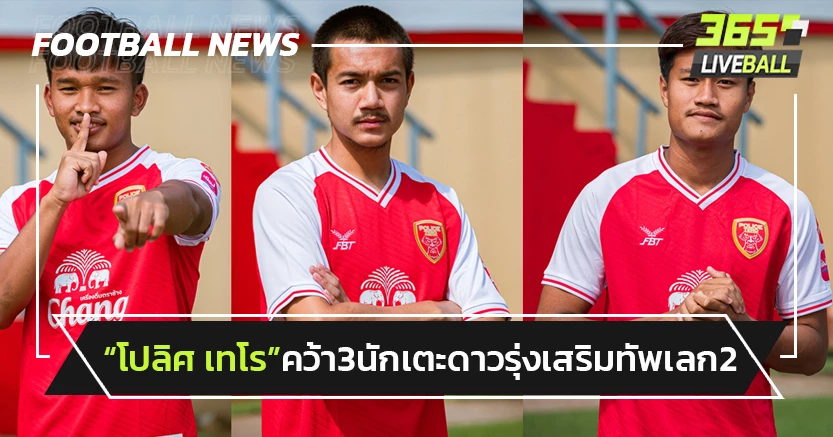 "โปลิศ เทโร" คว้า 3 นักเตะดาวรุ่งเสริมทัพเลก2