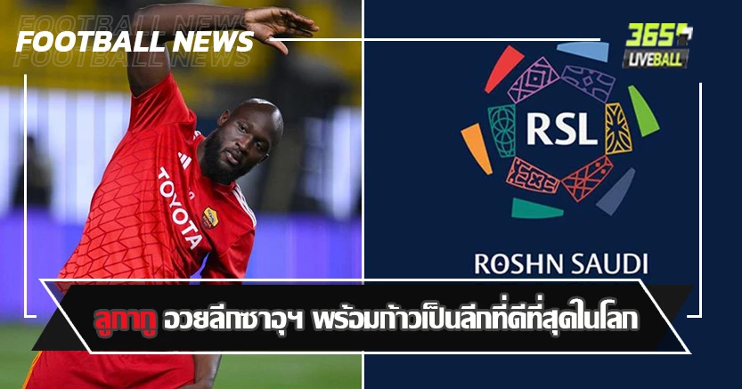 สงสัยอยากไปเล่น ! ลูกากู อวยลีกซาอุฯ พร้อมก้าวเป็นลีกที่ดีที่สุดในโลก