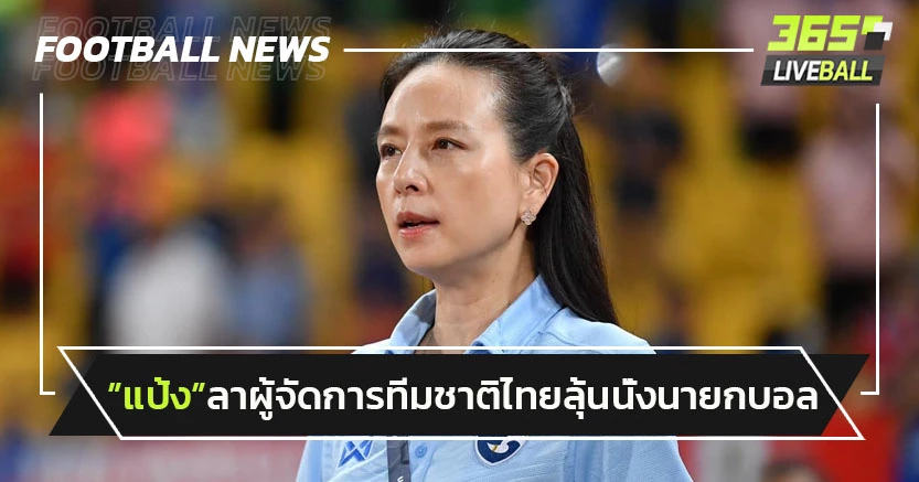 ลุ้นนั่งนายกบอล!"มาดามแป้ง"อำลาผู้จัดการทีมชาติไทยแล้ว
