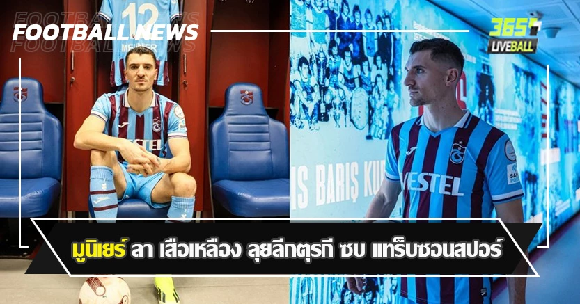 อดีตแบ็กขวาเนื้อหอม ! มูนิเยร์ ลา เสือเหลือง ลุยลีกตุรกี ซบ แทร็บซอนสปอร์ 