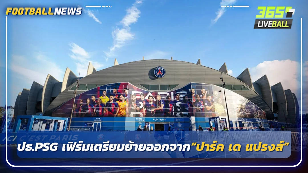 ปธ.PSG เฟิร์มเตรียมย้ายออกจาก“ปาร์ค เด แปรงส์”