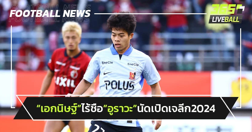 "เอกนิษฐ์"ไร้ชื่อช่วย"อูราวะ"นัดเปิดสนามเจลีก2024