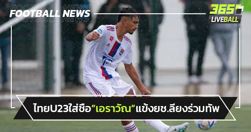"ไทยU23"ใส่ชื่อ"เอราวัณ"แข้งเยาวชนลียงลุยชิงแชมป์เอเชีย