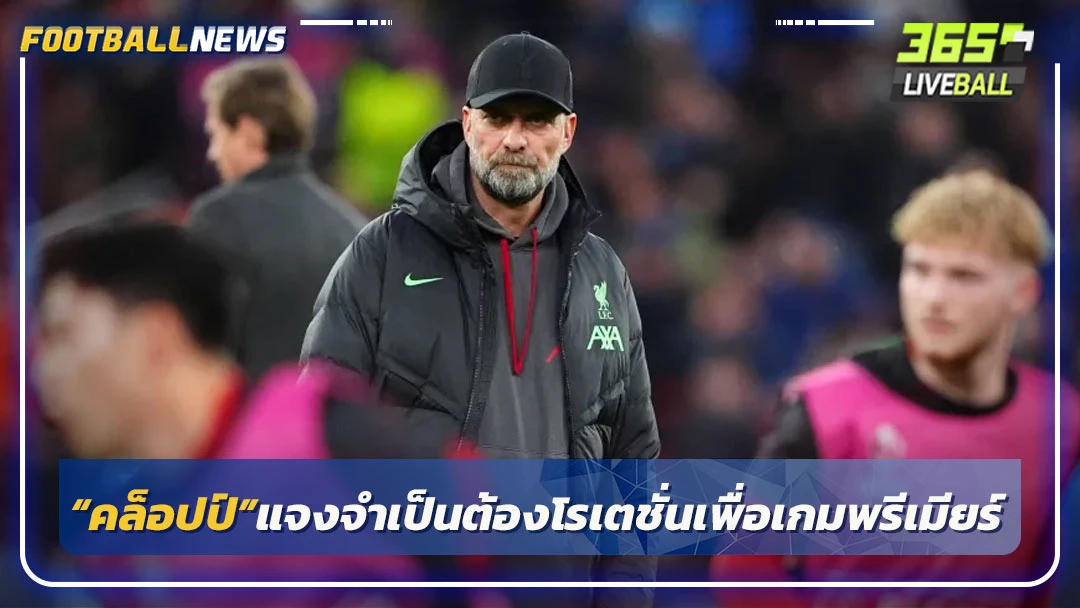 “คล็อปป์”แจงจำเป็นต้องโรเตชั่นเพื่อเกมพรีเมียร์