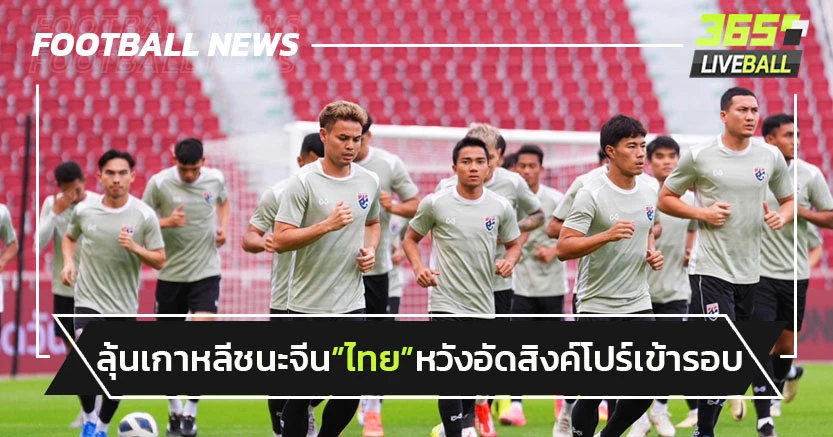 ลุ้นเกาหลีชนะจีน!"ไทย"ฟูลทีมหวังอัด"สิงค์โปร์"เข้ารอบคัดบอลโลก