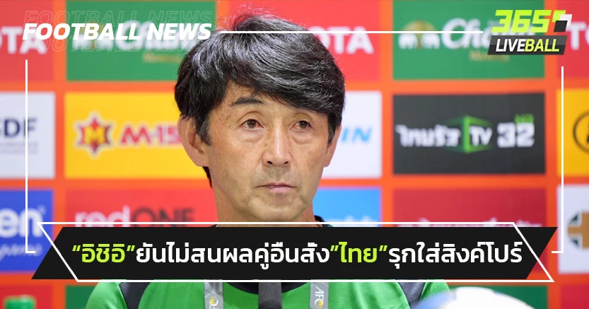"อิชิอิ"ยันไม่สนผลเกาหลี-จีนสั่ง"ไทย"รุกใส่สิงค์โปร์เพื่อคว้าชัย