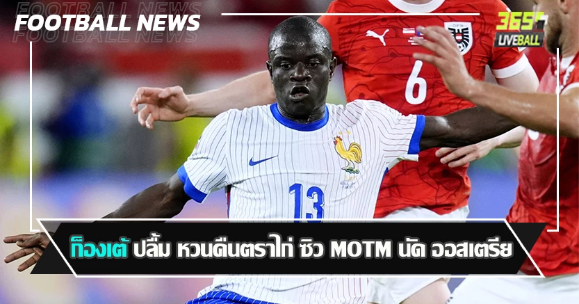พลัง 9ปอด ! ก็องเต้ ปลื้ม หวนคืนตราไก่ ซิว MOTM นัด ออสเตรีย