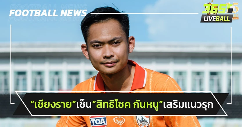"เชียงราย"เซ็น"สิทธิโชค กันหนู" เสริมแนวรุก