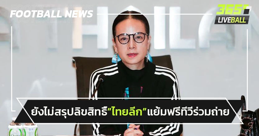 "สมาคม"ยังไม่สรุปลิขสิทธิ์"ไทยลีก"-แย้มฟรีทีวีร่วมถ่าย