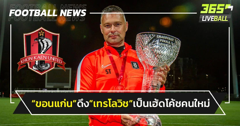 กู้วิกฤตทีม!"ขอนแก่น ยูฯ"ตั้ง"เทรโลวิช"นั่งเฮ้ดโค้ชคนใหม่