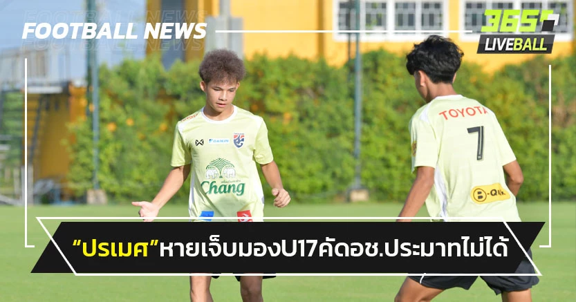 "ปรเมศ"ยันหายเจ็บมองU17 คัดเอเชียประมาทไม่ได้