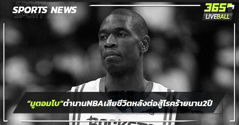 "มูตอมโบ"ตำนานNBAเสียชีวิตหลังต่อสู้โรคร้าย2 ปี