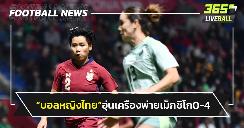 "บอลหญิงไทย"พ่ายเม็กซิโก0-4 ส่งท้ายอุ่นเครื่องเดือนตุลาคม